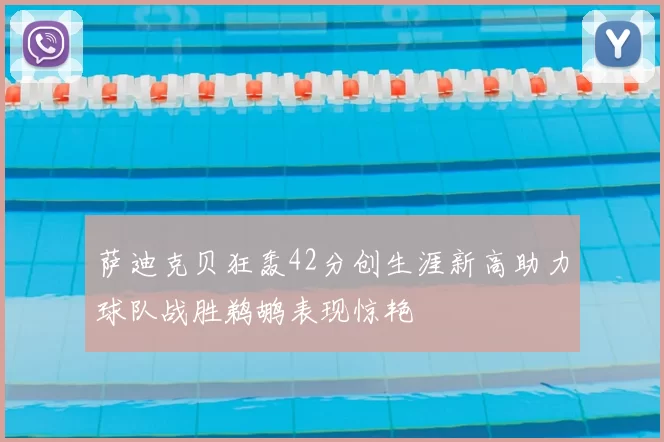 萨迪克贝狂轰42分创生涯新高助力球队战胜鹈鹕表现惊艳