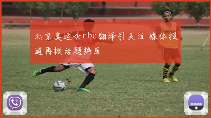 北京奥运会nbc翻译引关注 媒体报道再掀话题热度