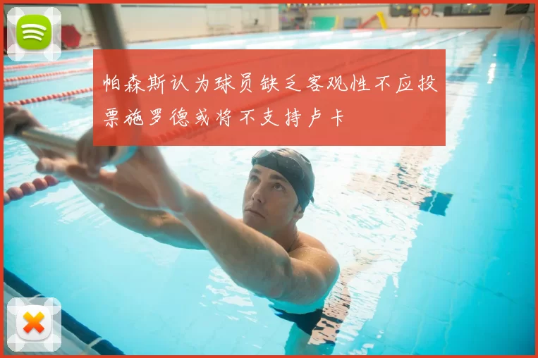 帕森斯认为球员缺乏客观性不应投票施罗德或将不支持卢卡
