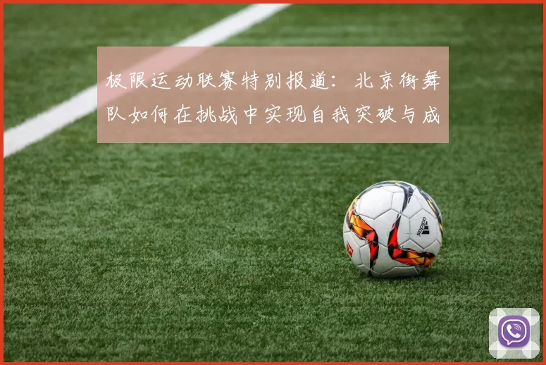 极限运动联赛特别报道：北京街舞队如何在挑战中实现自我突破与成长