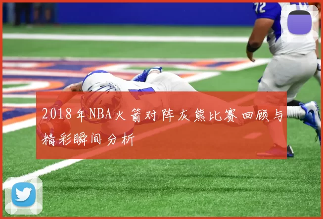 2018年NBA火箭对阵灰熊比赛回顾与精彩瞬间分析