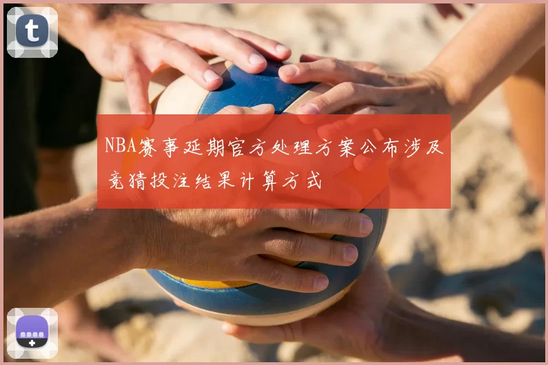 NBA赛事延期官方处理方案公布涉及竞猜投注结果计算方式