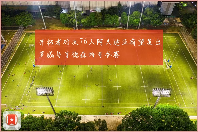 开拓者对决76人阿夫迪亚有望复出罗威与亨德森均可参赛