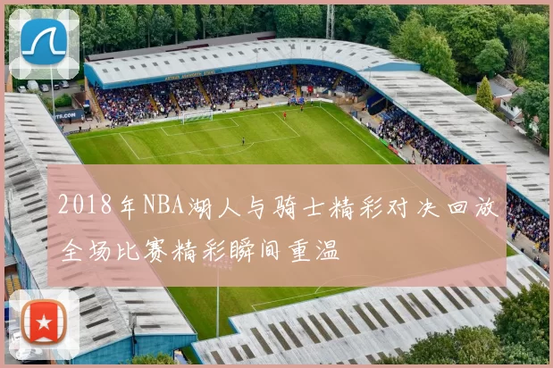2018年NBA湖人与骑士精彩对决回放全场比赛精彩瞬间重温
