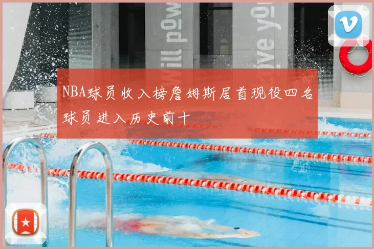 NBA球员收入榜詹姆斯居首现役四名球员进入历史前十
