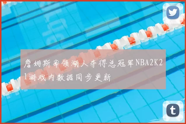 詹姆斯率领湖人夺得总冠军NBA2K21游戏内数据同步更新