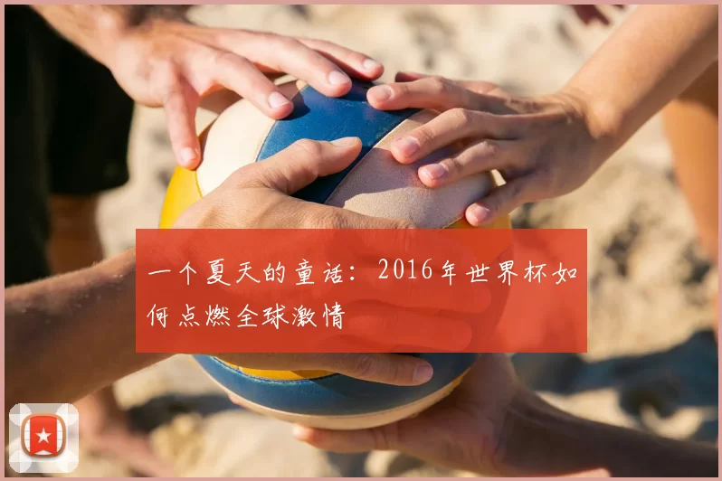 一个夏天的童话：2016年世界杯如何点燃全球激情
