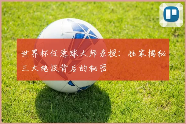 世界杯任意球大师亲授：独家揭秘三大绝技背后的秘密