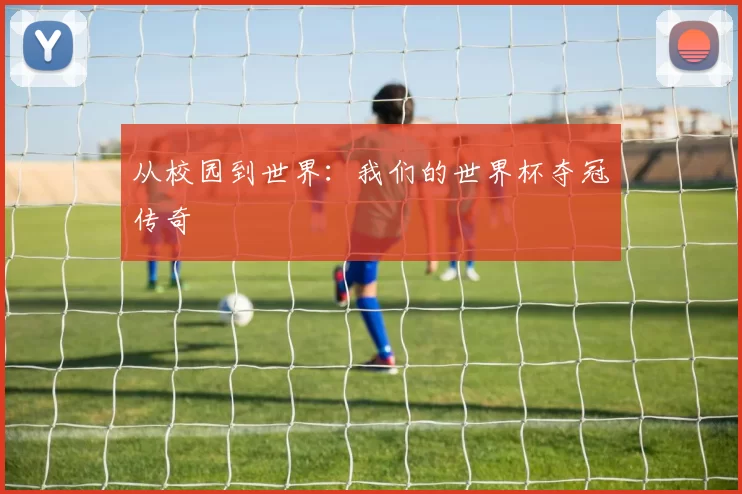 从校园到世界：我们的世界杯夺冠传奇