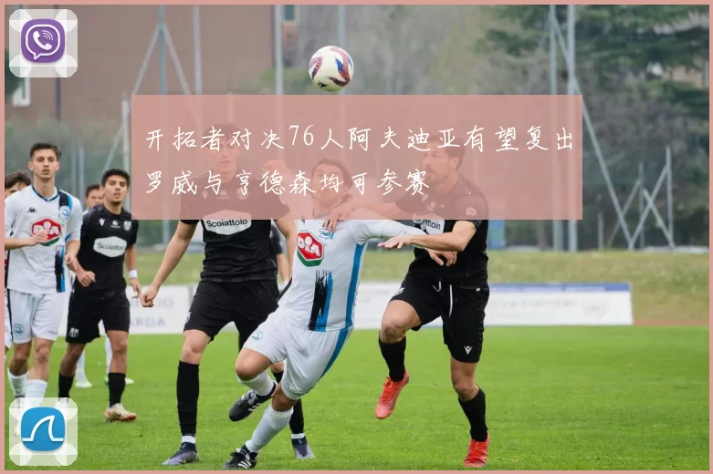 开拓者对决76人阿夫迪亚有望复出罗威与亨德森均可参赛