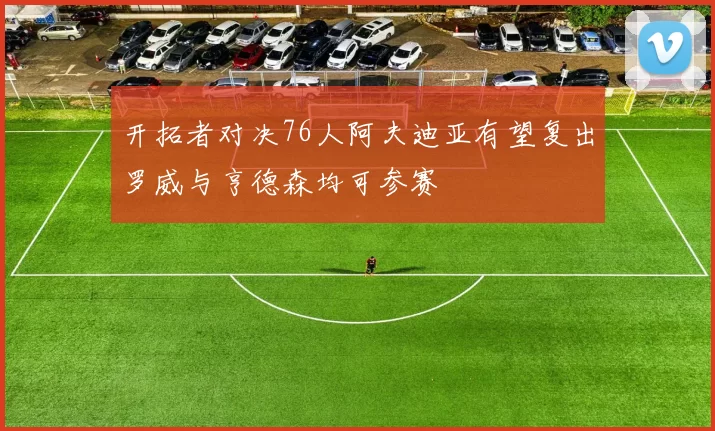 开拓者对决76人阿夫迪亚有望复出罗威与亨德森均可参赛