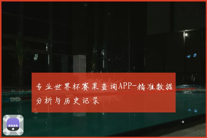 专业世界杯赛果查询APP-精准数据分析与历史记录