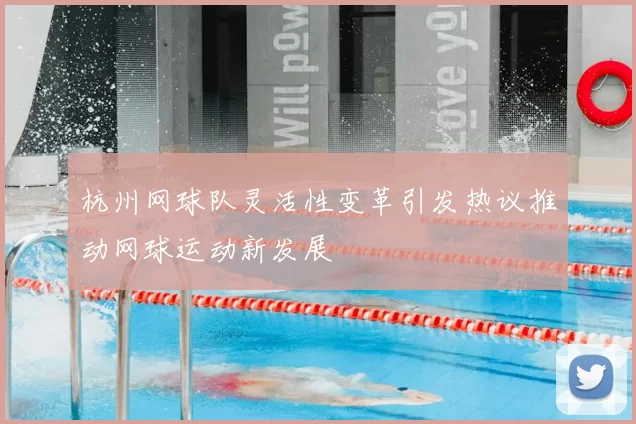 杭州网球队灵活性变革引发热议推动网球运动新发展
