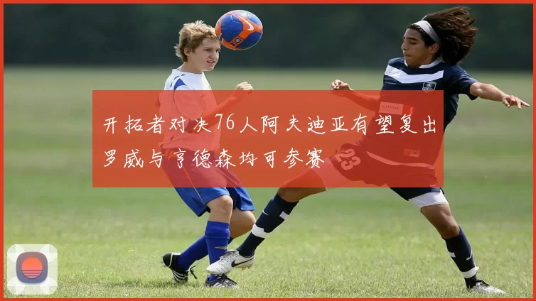 开拓者对决76人阿夫迪亚有望复出罗威与亨德森均可参赛
