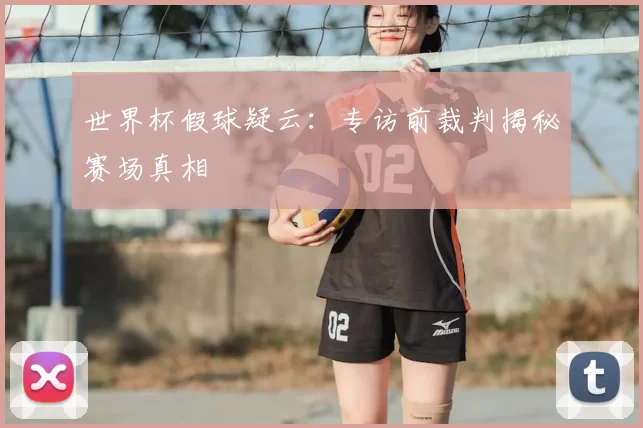 世界杯假球疑云:专访前裁判揭秘赛场真相