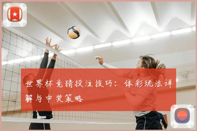世界杯竞猜投注技巧：体彩玩法详解与中奖策略