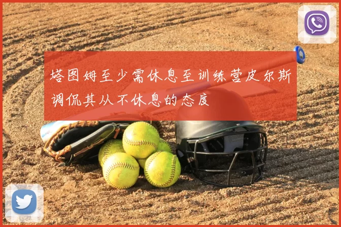 塔图姆至少需休息至训练营皮尔斯调侃其从不休息的态度