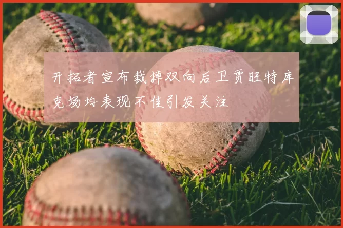 开拓者宣布裁掉双向后卫贾旺特库克场均表现不佳引发关注