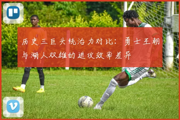 历史三巨头统治力对比：勇士王朝与湖人双雄的进攻效率差异