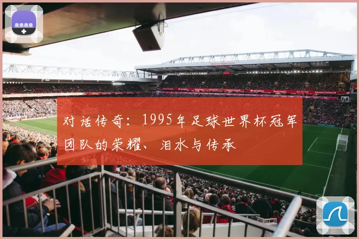 对话传奇：1995年足球世界杯冠军团队的荣耀、泪水与传承