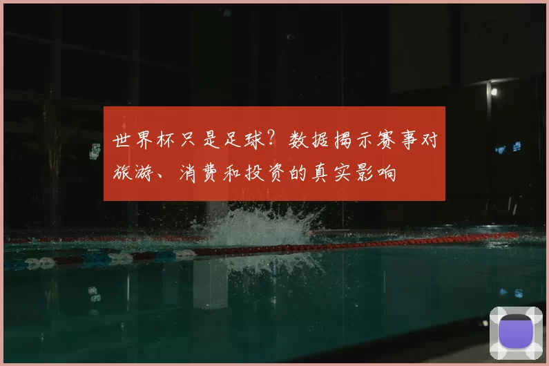 世界杯只是足球?数据揭示赛事对旅游、消费和投资的真实影响
