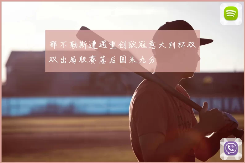 那不勒斯遭遇重创欧冠意大利杯双双出局联赛落后国米九分