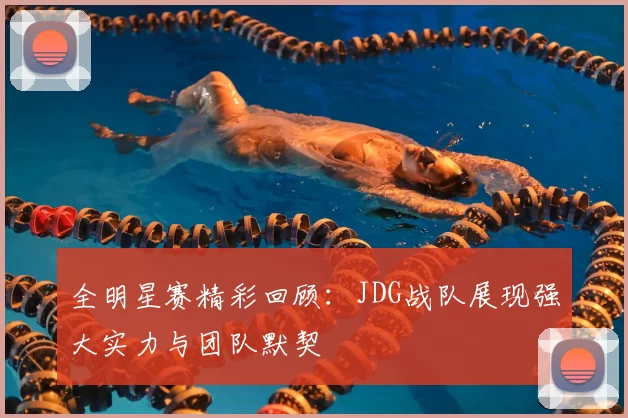 全明星赛精彩回顾：JDG战队展现强大实力与团队默契