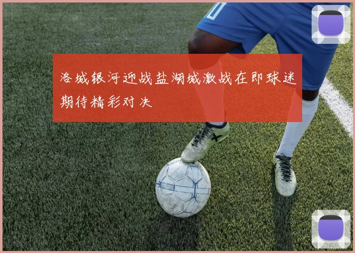 洛城银河迎战盐湖城激战在即球迷期待精彩对决