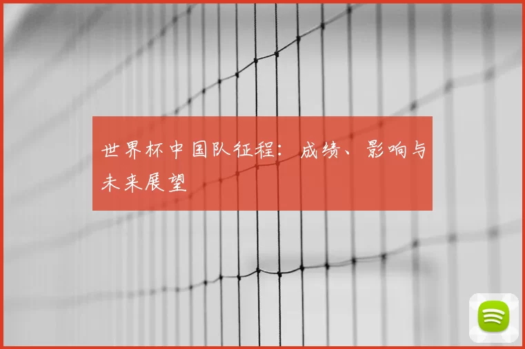 世界杯中国队征程:成绩、影响与未来展望
