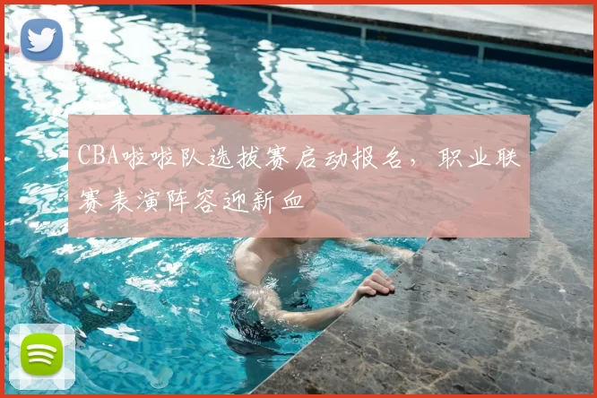 CBA啦啦队选拔赛启动报名，职业联赛表演阵容迎新血