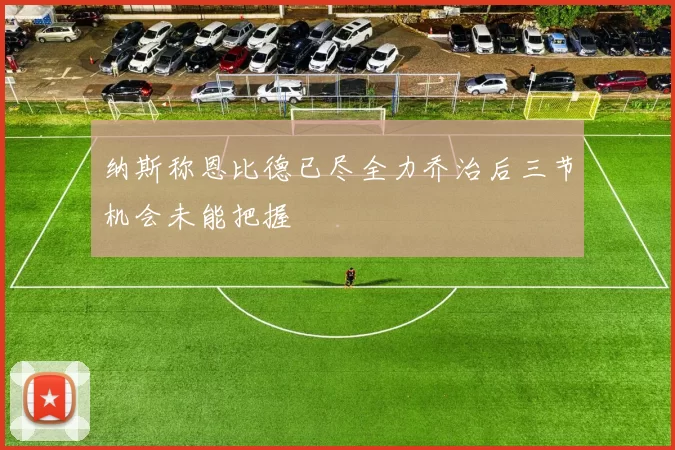 纳斯称恩比德已尽全力乔治后三节机会未能把握