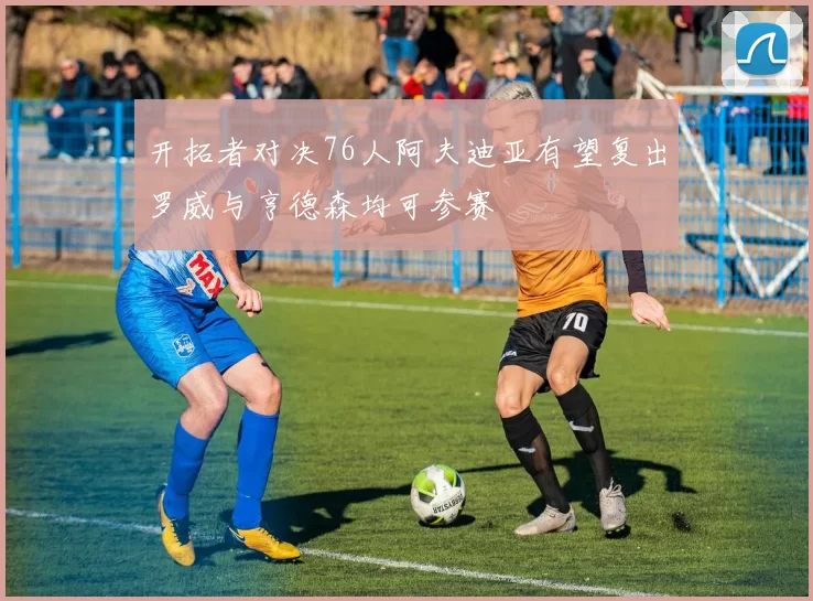 开拓者对决76人阿夫迪亚有望复出罗威与亨德森均可参赛