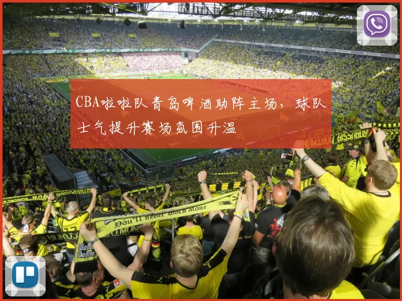 CBA啦啦队青岛啤酒助阵主场，球队士气提升赛场氛围升温