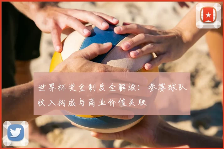 世界杯奖金制度全解读：参赛球队收入构成与商业价值关联