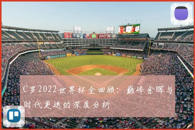 C罗2022世界杯全回顾:巅峰余晖与时代更迭的深度分析