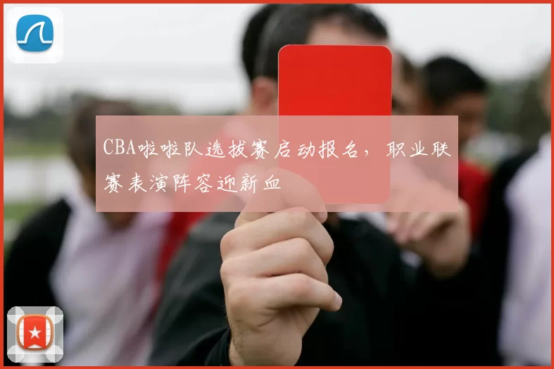 CBA啦啦队选拔赛启动报名，职业联赛表演阵容迎新血