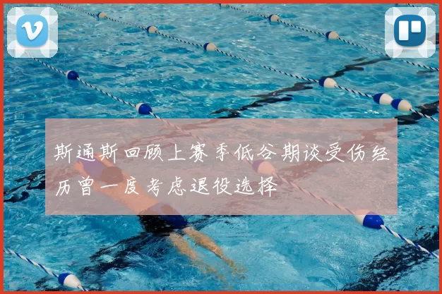 斯通斯回顾上赛季低谷期谈受伤经历曾一度考虑退役选择