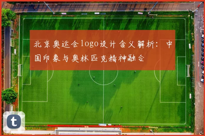 北京奥运会logo设计含义解析:中国印象与奥林匹克精神融合