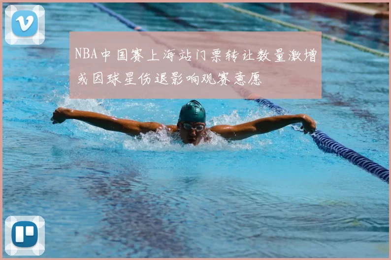 NBA中国赛上海站门票转让数量激增或因球星伤退影响观赛意愿