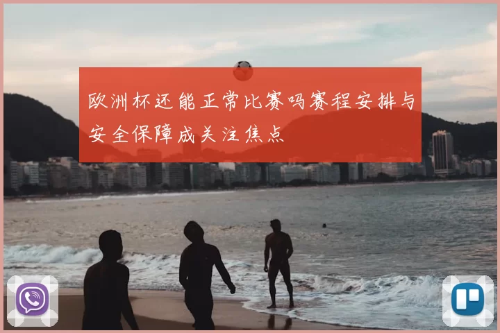 欧洲杯还能正常比赛吗赛程安排与安全保障成关注焦点