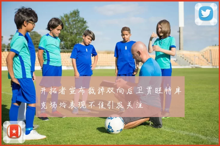 开拓者宣布裁掉双向后卫贾旺特库克场均表现不佳引发关注