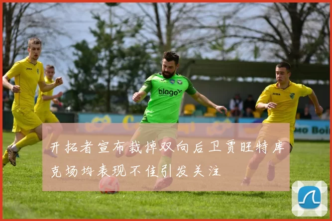 开拓者宣布裁掉双向后卫贾旺特库克场均表现不佳引发关注