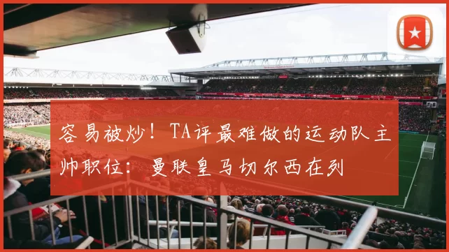 容易被炒！TA评最难做的运动队主帅职位：曼联皇马切尔西在列