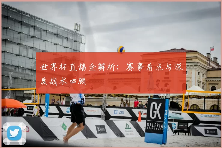 世界杯直播全解析:赛事看点与深度战术回顾