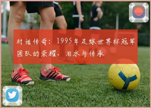 对话传奇：1995年足球世界杯冠军团队的荣耀、泪水与传承