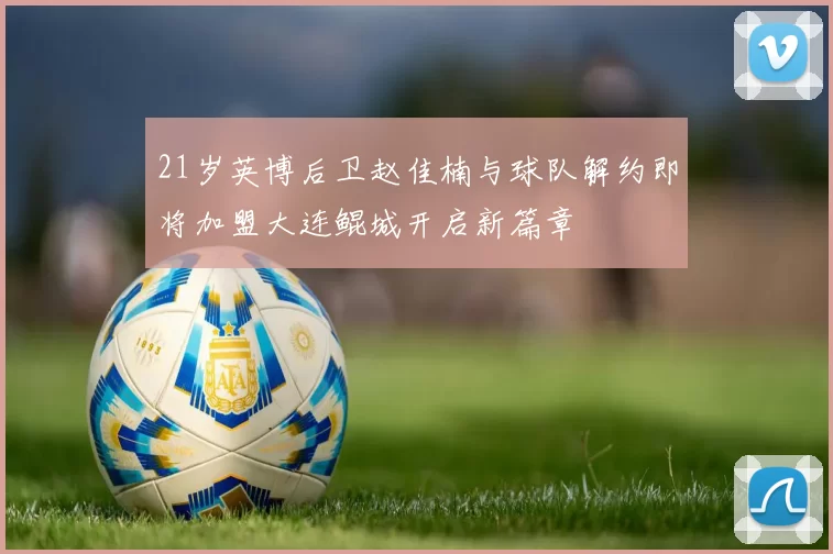 21岁英博后卫赵佳楠与球队解约即将加盟大连鲲城开启新篇章