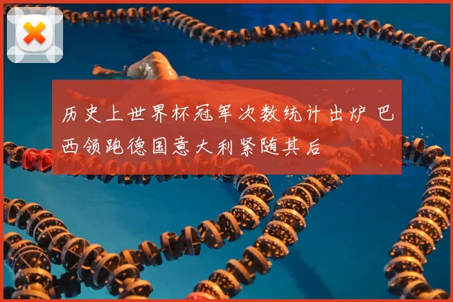 历史上世界杯冠军次数统计出炉 巴西领跑德国意大利紧随其后
