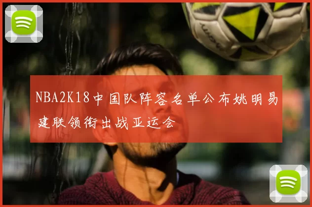NBA2K18中国队阵容名单公布姚明易建联领衔出战亚运会