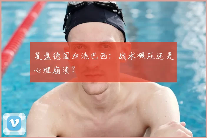 复盘德国血洗巴西:战术碾压还是心理崩溃?