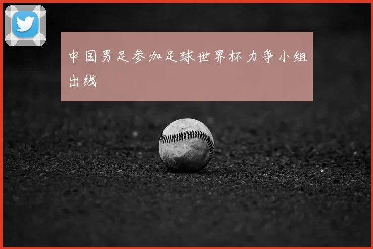 中国男足参加足球世界杯力争小组出线
